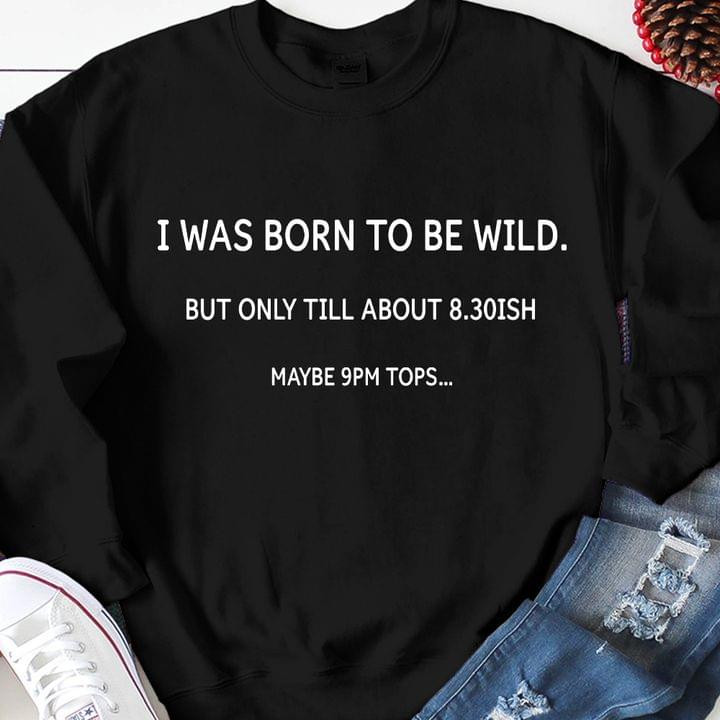 I Was Born To Be Wild But Only Till About 8.30Ish Maybe 9Pm Tops Classic T-Shirt Gift For Yourself