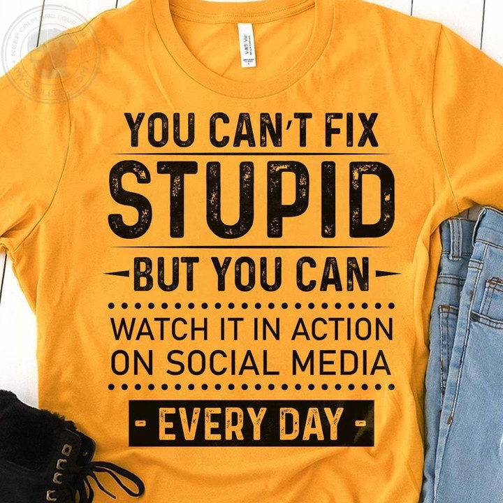 You Can't Fix Stupid But You Can Watch It In Action On Social Media Every Day Funny T-shirt Gift For Her For Him