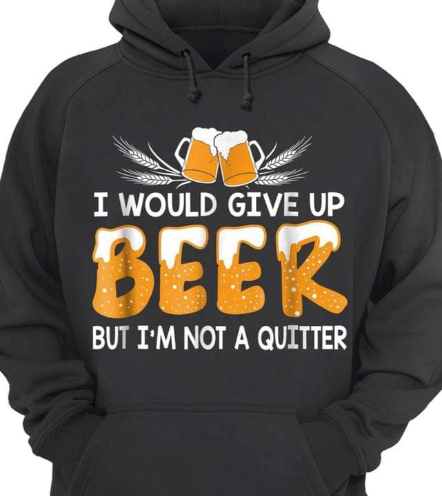 I Would Give Up Beer But I'm Not A Quitter Funny Sarcastic Hoodie Gift For Beer Lovers