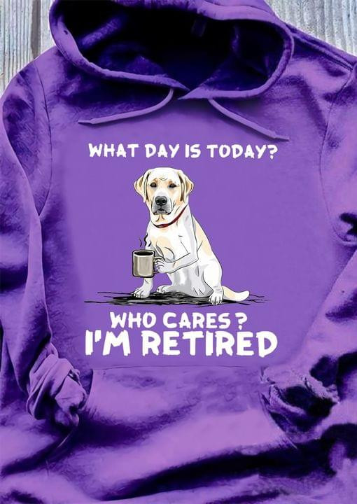 What Day Is Today Who Cares I Am Retired Dog With Coffee Hoodie Best Gift For Dog Lovers
