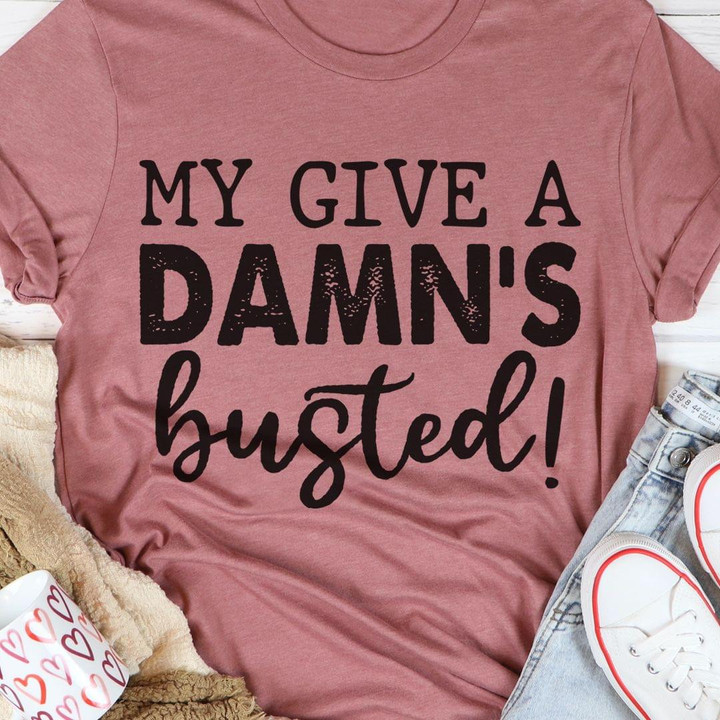 My Give A Damn's Busted Funny Novelty Humorous Amusing Tshirt Gift For Her Him Friends