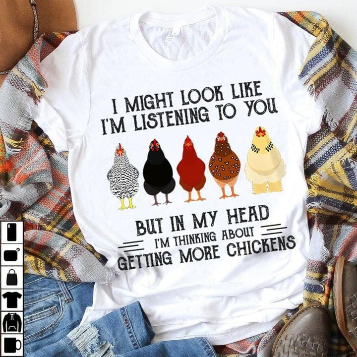 I Might Look Like I'm Listening To You But In My Head I'm Thinking About Getting More Chickens Tshirt Gift For Chicken Lovers Farmers