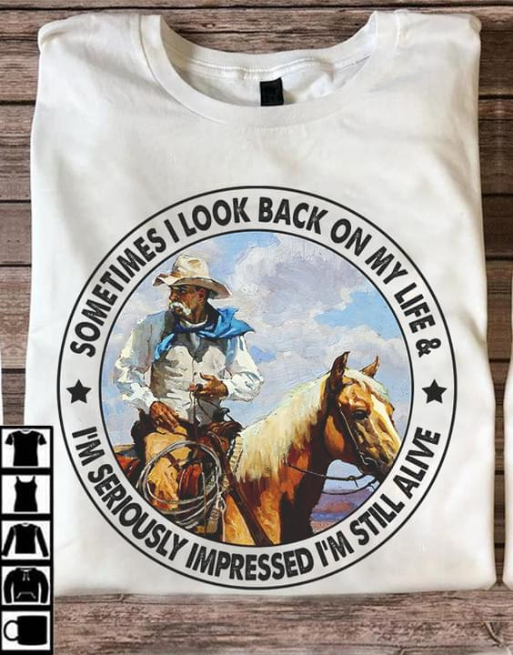 Sometimes I Look Back On My Way Life I'm Seriously Impressed I'm Still Alive Funny T-shirt Gift For Cowboy Fans