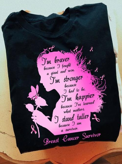 I Am Braver Because I Fought I Am Stronger Happier Girl T-shirt Best Gift For Breast Cancer Supports