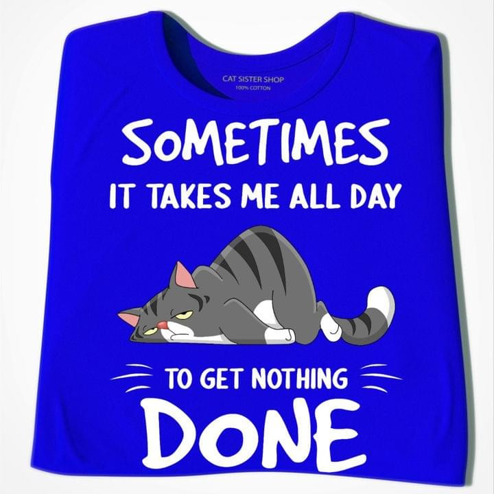 Sometimes It Takes Me All Day To Get Nothing Done Lazy Cat Classic T-Shirt Gift For Cats Lovers Cats Moms