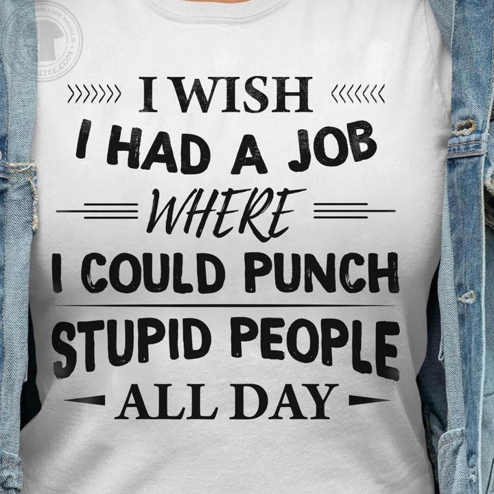 I Wish I Had A Job Where I Could Hit Stupid People All Day Funny Novelty Tshirt Gift For Her