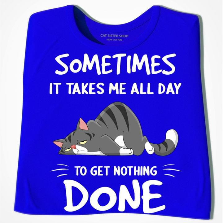 Sometimes It Takes Me All Day To Get Nothing Done Lazy Funny Cat Tshirt Gift For Cat Lovers