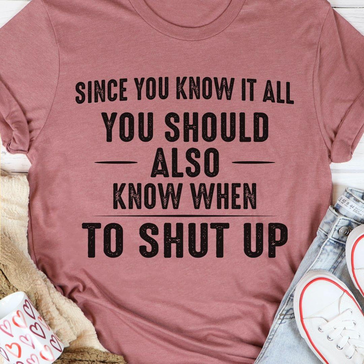 Since You Know It All You Should Also Know When To Shut Up Funny Tshirt Gift For Her