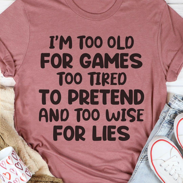 Im Too Old For Games Too Tired To Pretend And Too Wise For Lies Funny T-shirt Gift For Women
