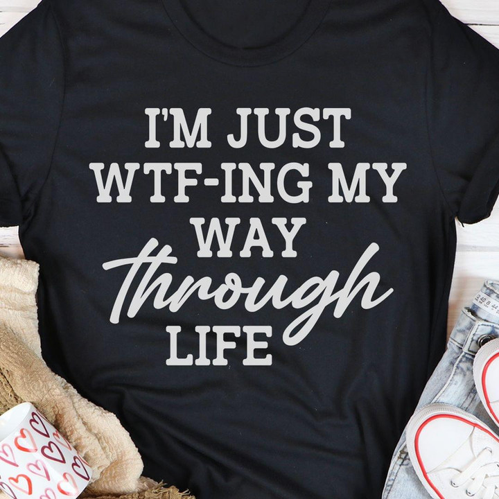 Im Just Wt-Ing My Way Through Life Funny Sarcastic Shirt Gift For Women Men