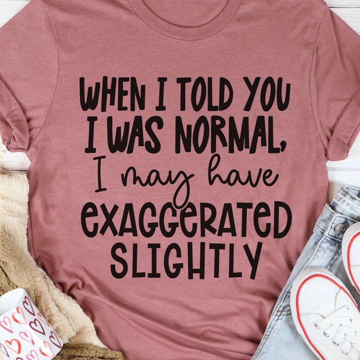 When I Told You I Was Normal I May Have Exaggerated Slightly Funny Tshirt Gift For Her