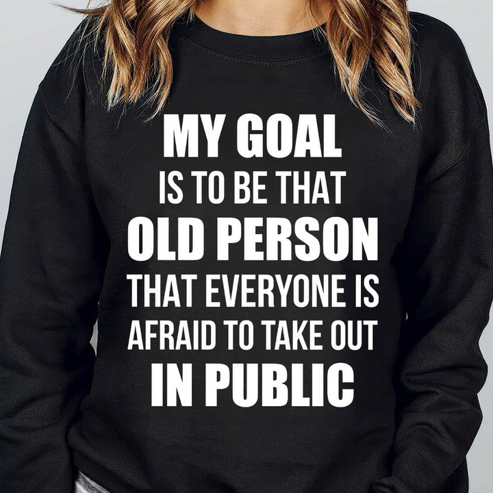 My Goal Is To Be That Old Person That Everyone Is Afraid To Take Out Public Funny Sweater Gift For Women