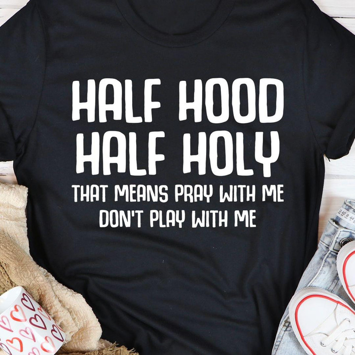 Half Hood Half Holy That Means Pray With Me Dont Play With Me Funny Sarcastic T-shirt Gift For Women
