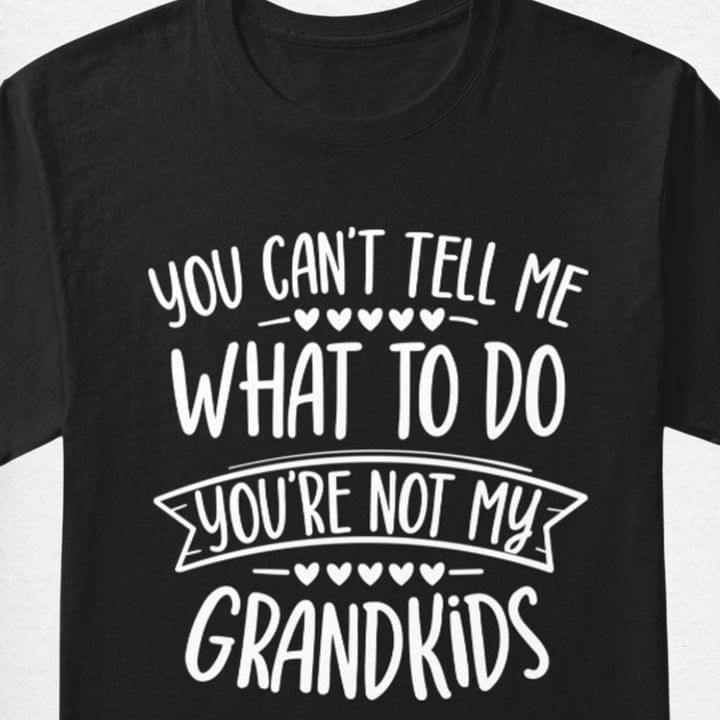 You Can't Tell Me What To Do You're Not My Grandkids Funny Novelty Tshirt Gift For Her