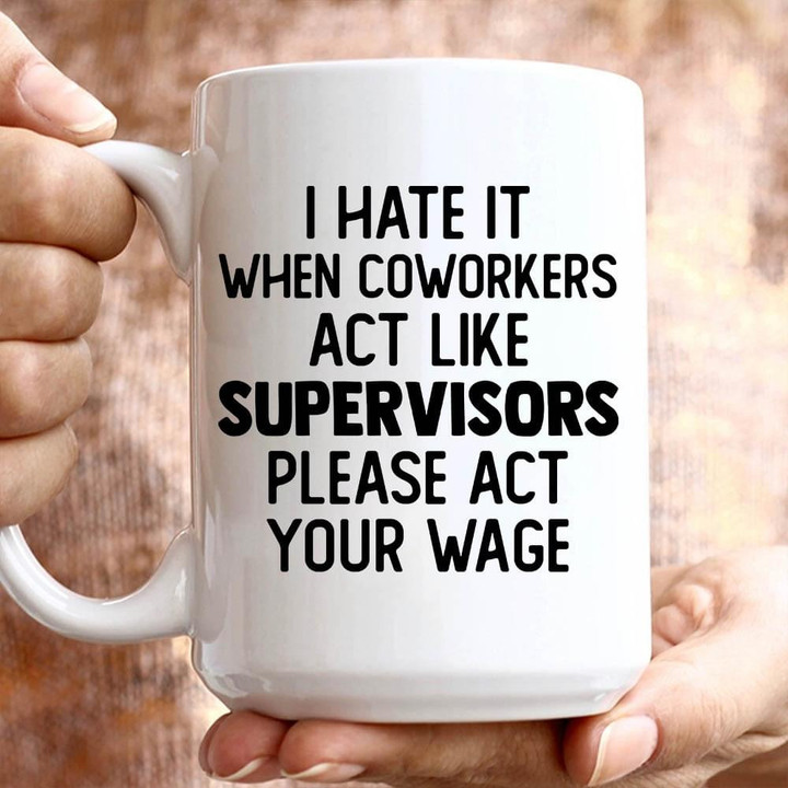 I Hate It When Coworkers Act Lie Supervisors Please Act Your Wage Funny Mug Gift For Woman