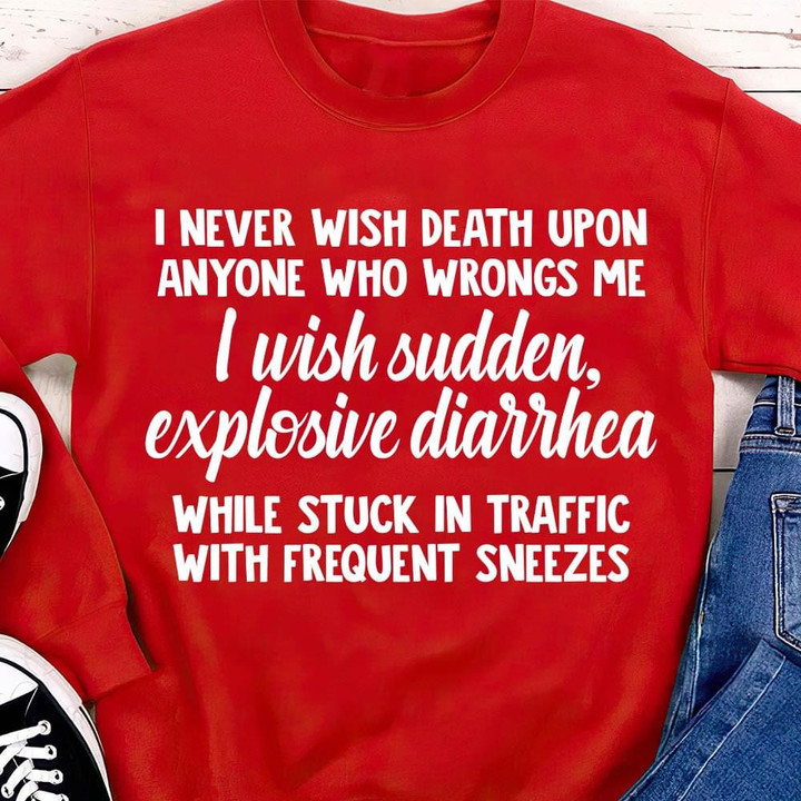 I Never Wish Death Upon Anyone Who Wrongs Me I Wish Sudden Explosive Diarrhea Funny T-shirt Gift For Women