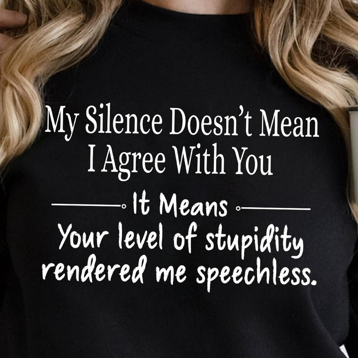 My Silence Doesn't Mean I Agree With You It Means Your Level Of Stupidity Rendered Me Speechless Funny Tshirt Gift For Her