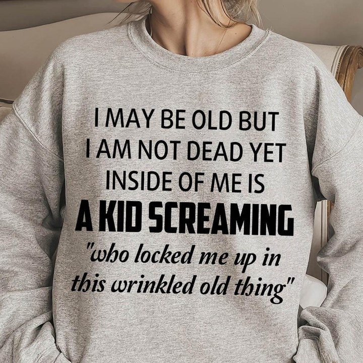 I May Be Old But I Am Not Dead Yet Inside Of Me A Kid Screaming Funny Sweater Gift For Women