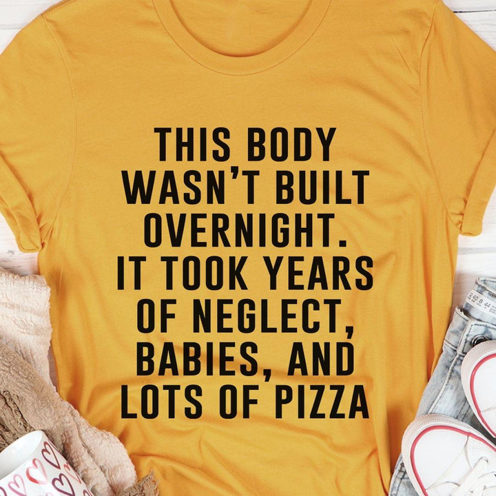 This Body Wasnt Built Overnight It Took Years Of Neglect Babies And Lots Of Pizza Funny T-shirt Gift For Women