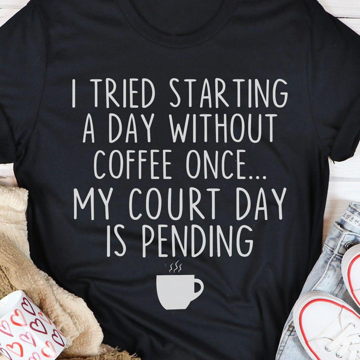 I Tried Starting A Day Without Coffee Once My Court Day Is Pending Coffee Classic T-Shirt Gift For Drinking Coffee Lovers