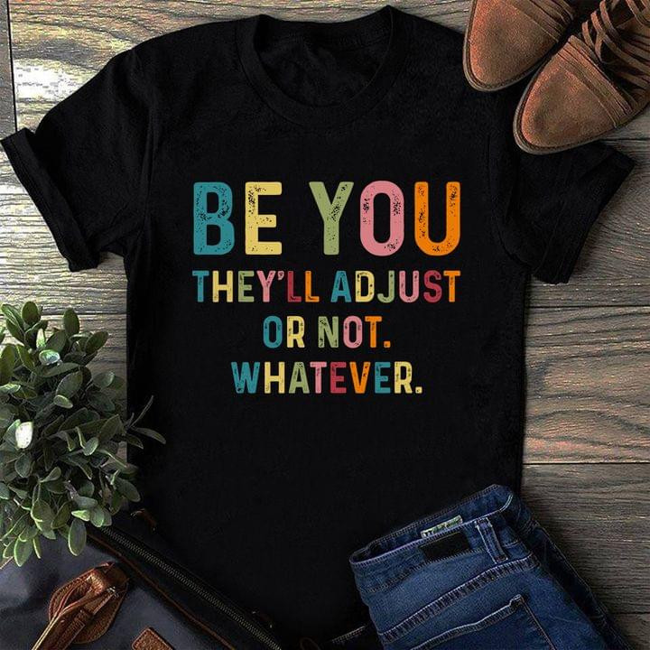 Be You They Ll Adjust Or Not Whatever Funny Sarcastic T-shirt Gift For Women