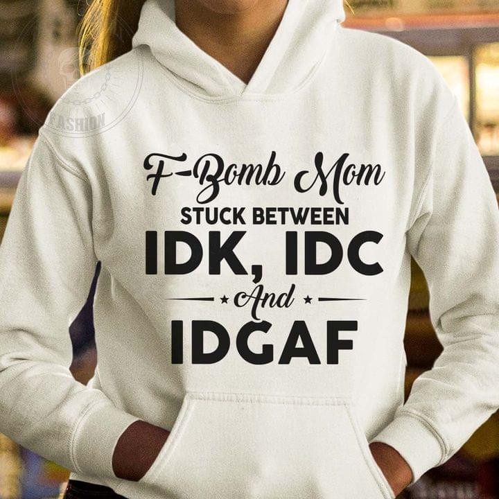 F Bomb Mom Stuck Between Idk Idc And Idgaf Funny Sarcastic Jokes Hoodie Gift For Women