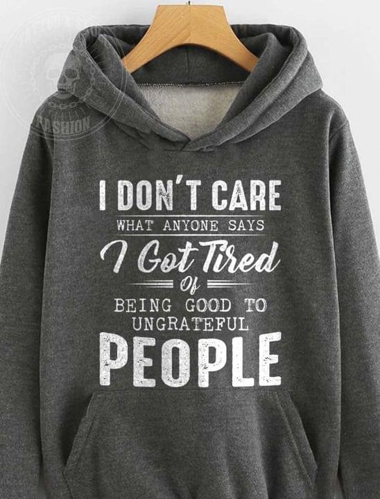 I Dont Care What Anyone Says I Got Tired Of Being Good Ungrateful People Hoodie Gift For Women