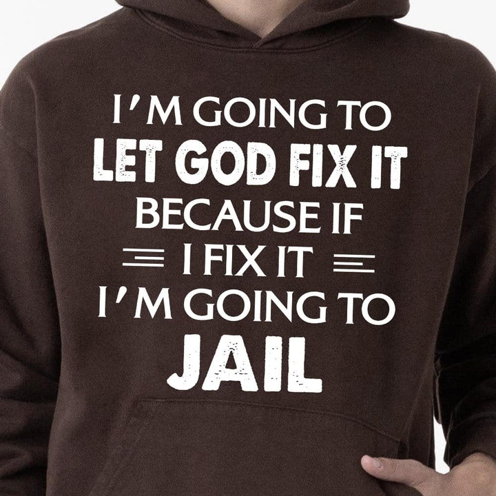 I Am Going To Let God Fix It Because If I Fix It I Am Going To Jail Classic T-Shirt Gift For Yourself