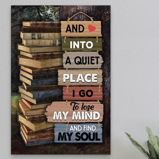 And Into A Quite Place I Go To Lose My Mind And Find My Soul Poster Canvas Best Gift For Book Lovers