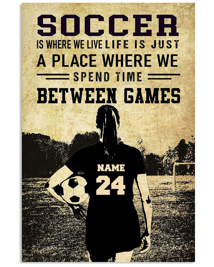 Soccer A Place Where We Spend Time Between Games Personalized Soccer Player Girl poster gift with custom name number for Soccer Fans