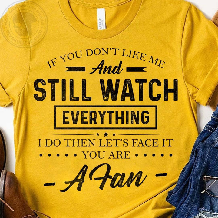 If You Do Not Like Me And Still Watch Everything I Do Then Lets Face It You Are A Fan Classic T-Shirt Gift For Yourself