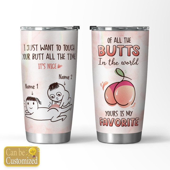 JUST WANT TO TOUCH YOUR BUTT ALL THE TIME - CUSTOMIZED TUMBLER - 49T1222