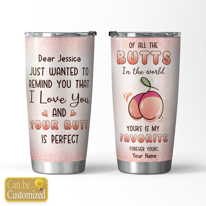 YOUR BUTT IS PERFECT - CUSTOMIZED TUMBLER - 65T0123