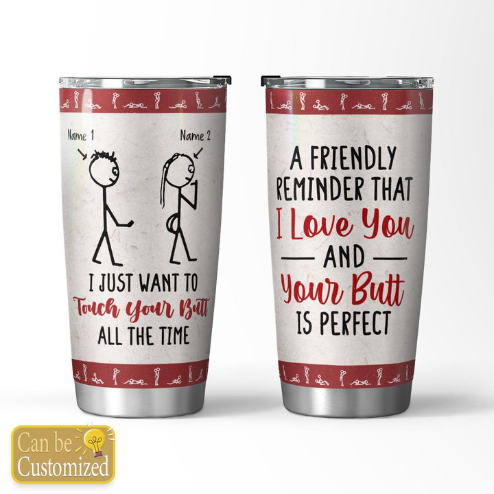 I JUST WANT TO TOUCH YOUR BUTT ALL THE TIME - CUSTOMIZED TUMBLER - 62T1122