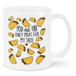 You Are The Only Meat For My Taco Mug