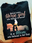 Behind Every Horse Girl Who Believes In Herselft T-Shirt Gift For Mom From Daugther Is A Mom Who Believed In Her First Funny T-Shirt Gift On Birthday Mother's Day Thanks Giving