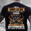 I'm A Grumpy Old Man I Was Born In April Shirt, My Level Of Sarcasm T-Shirt, Gift For Birthday, Birthday In April Shirt Gift, Gift For Father's Day Husband Grandpa, Men's Shirt Gift