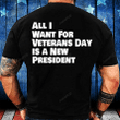 All I Want For Veterans Day Is A New A President T-Shirt