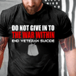 Veteran Shirt, Gift For Veteran, Do Not Give In To The War Within End Veteran Suicide T-Shirt