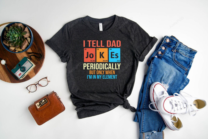 I Tell Dad Jokes Periodically But Only When I'm In My Element Shirt, Dad Jokes Shirt, Funny Shirt For Dad, Father's Day Gift