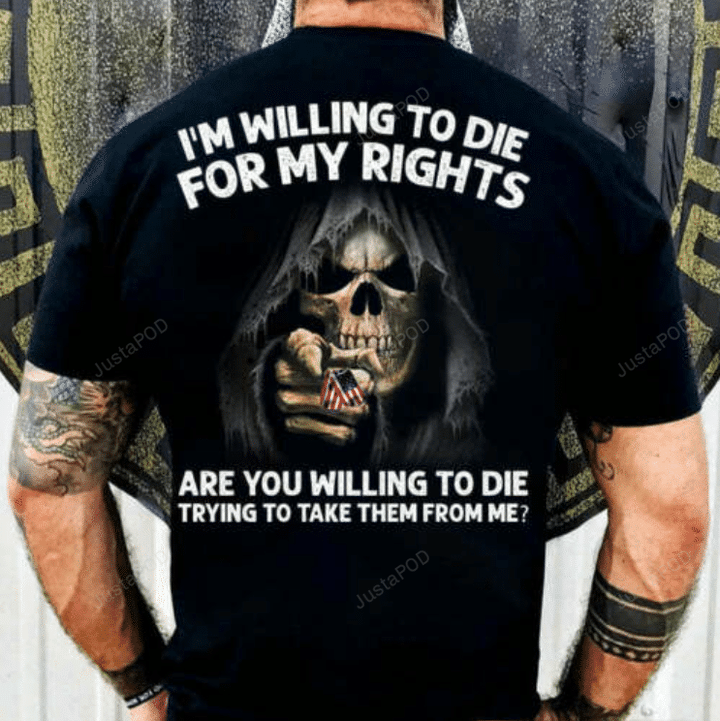 I'm Willing To Die For My Rights T-Shirt, Are You Willing To Die T-Shirt, Trying To Take Them From Me T-Shirt Gift For Man Dad Grandpa On Birthday