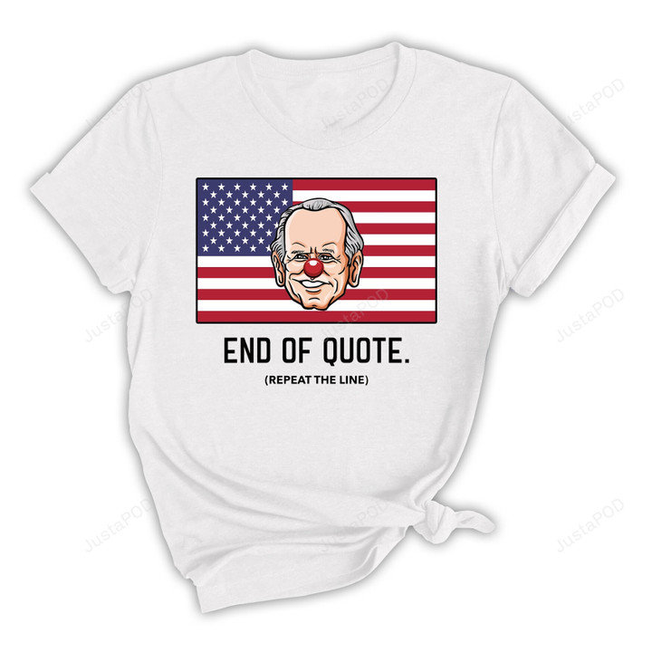 End Of Quote Repeat The Line Shirt, Funny Joe Biden Shirt, Joe Biden Is A Clown Shirt, Anti Biden Shirt, Pro Trump 2024 T-Shirt, Funny Gifts For Democrats Republicans