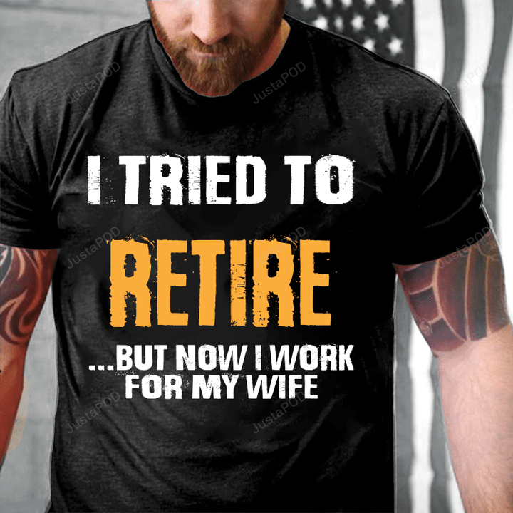 I Tried To Retire...But Now I Work For My Wife T-Shirt