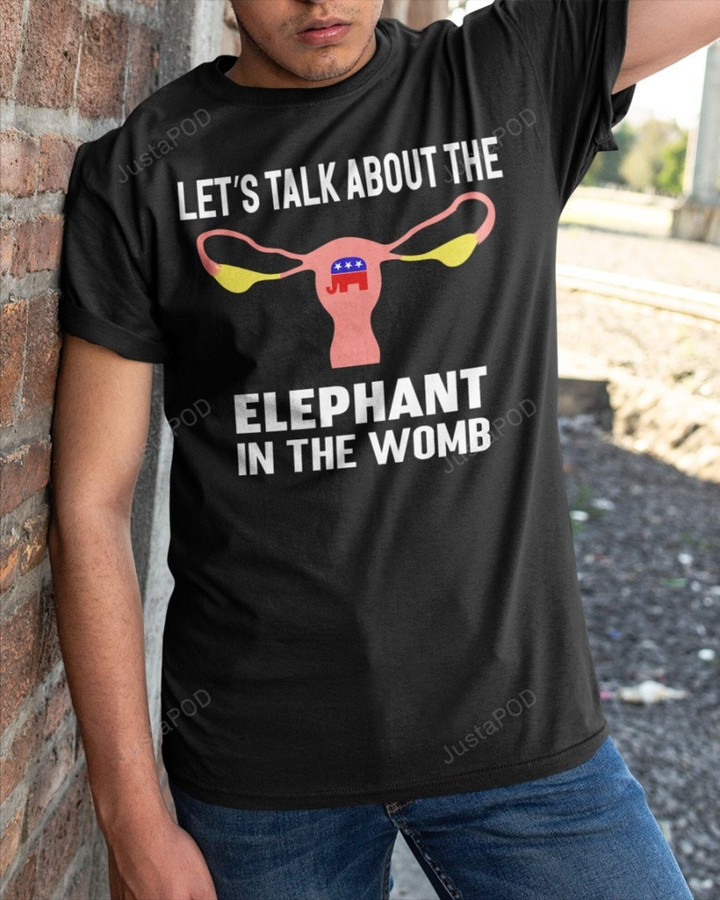 Let’s Talk About The Elephant In The Womb Shirt, Feminist Shirt, Reproductive Rights Shirt, Anti Conservative Unisex Shirt, Pro-Choice Shirt, Equal Rights Shirt