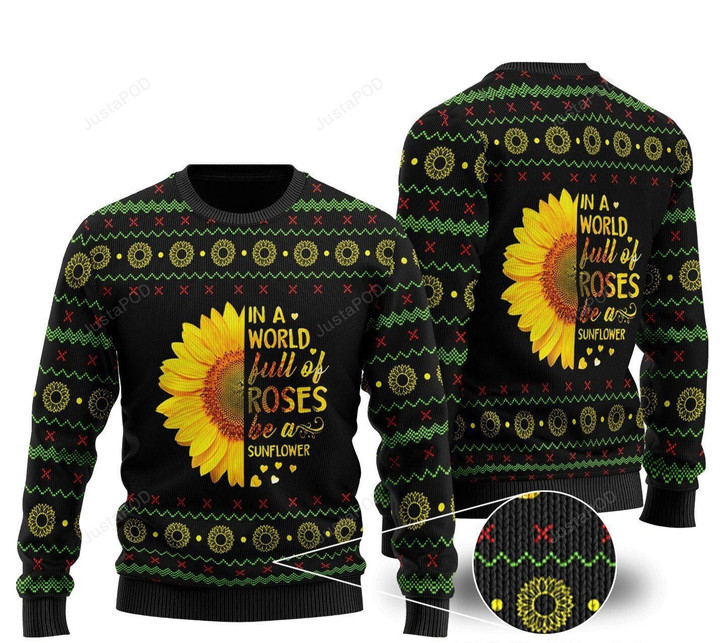 In A World Full Of Roses Be A Sunflower Ugly Christmas Sweater, In A World Full Of Roses Be A Sunflower 3D All Over Printed Sweater