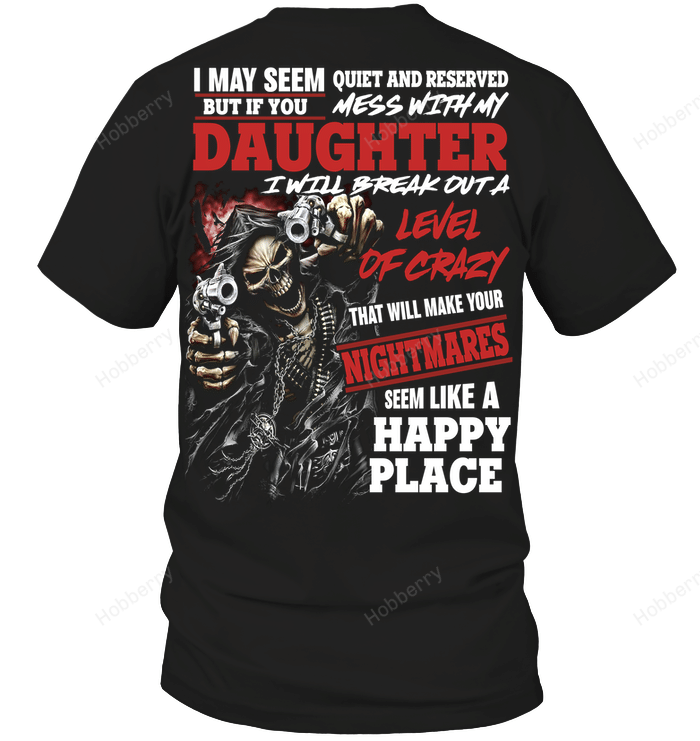 I may seem quiet and reserved but if you mess with my daughter I will break out a level of crazy T-Shirt