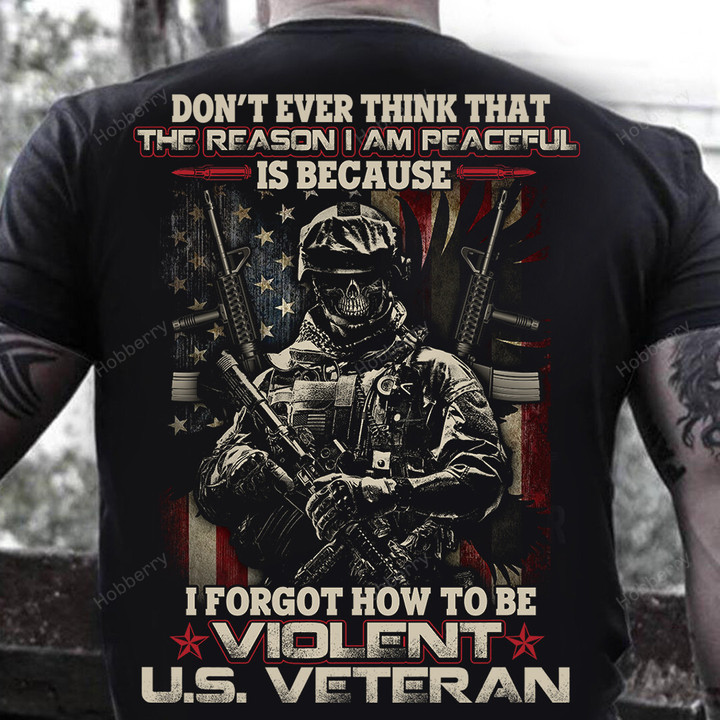 US Veteran Shirt Don't ever think that the reason i am peaceful is because i forgot how to be violent Veterans Day T-Shirt