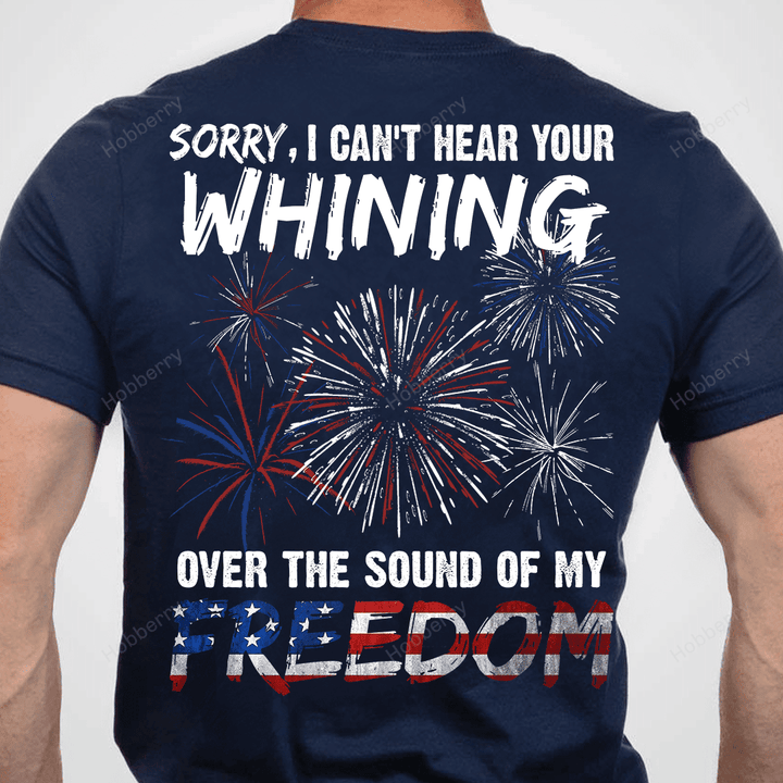 Sorry I Can't Hear Your Whining Over The Sound Of My Freedom 4th July Independence Day Concealed Carry Owner T-shirt