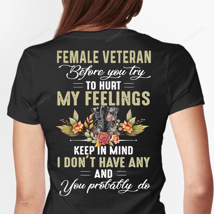Female Veteran Shirt Before You Try To Hurt My Feelings Keep In Mind I Don't Have Any And You Probably Do T-Shirt