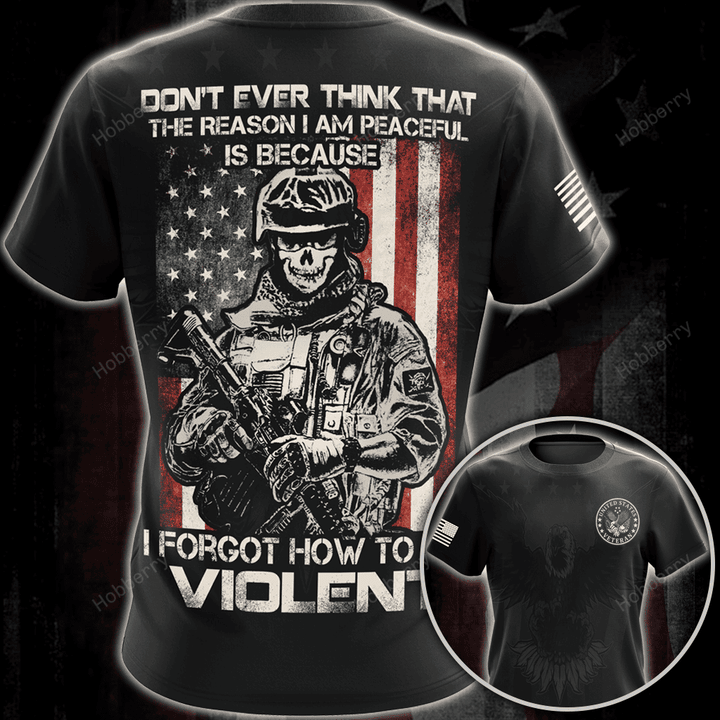 Veteran Shirt Don't Ever Think That The Reason I'm Peaceful Is Because I Forgot How To be Violent Veterans Day Military T-shirt Zip Hoodie Sweatshirt
